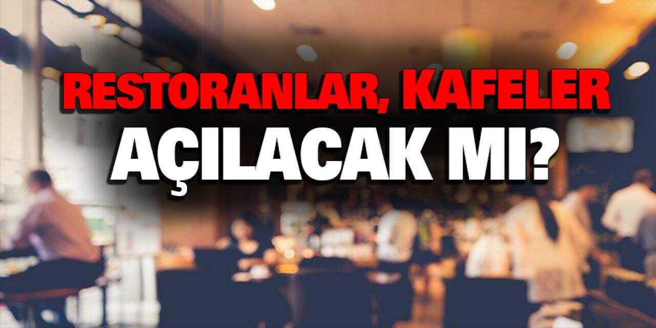 RESTORANLAR, KAFELER AÇILACAK MI?
