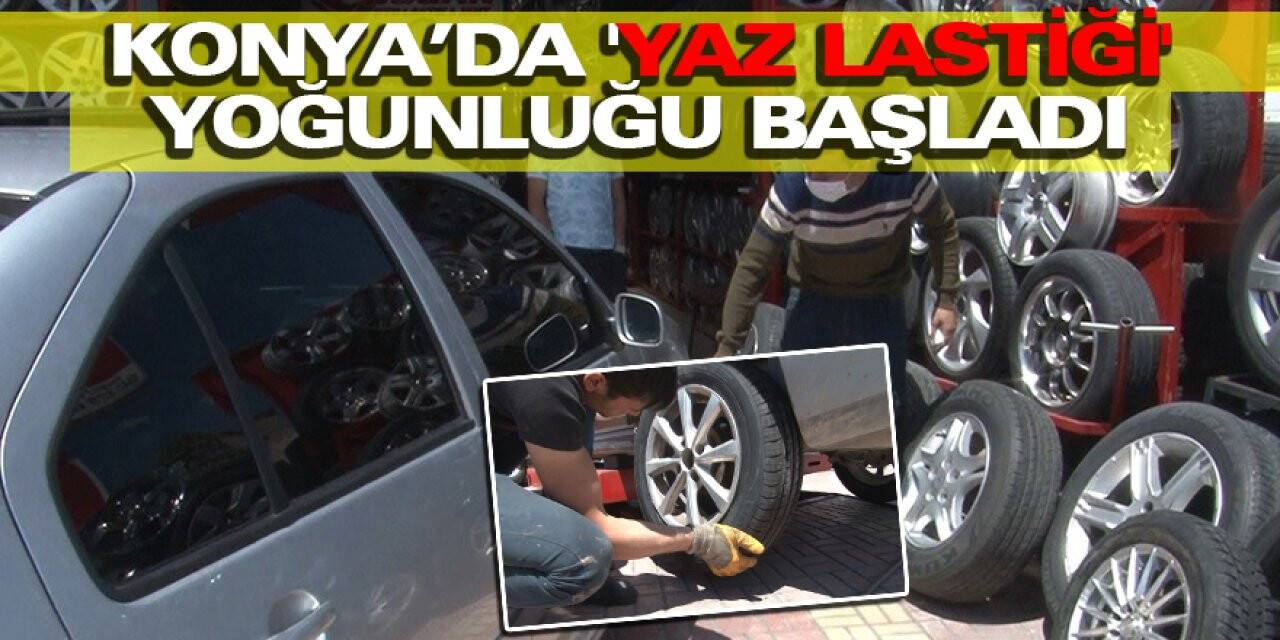 Konya’da 'Yaz Lastiği' Yoğunluğu Başladı