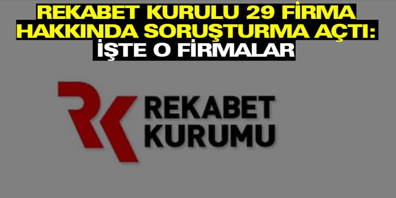 Rekabet Kurulu 29 firma hakkında soruşturma açtı: İşte o firmalar