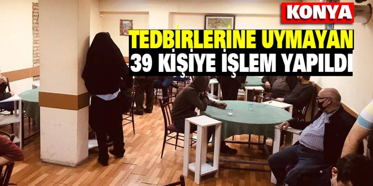 Konya'da, Kovid-19 tedbirlerine uymayan iki kahvehanedeki 39 kişiye işlem yapıldı