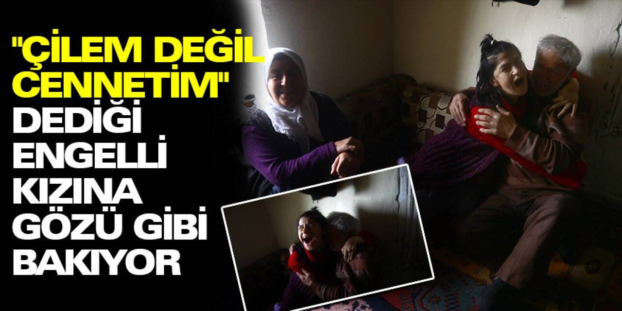 'Çilem Değil Cennetim' Dediği Engelli Kızına Gözü Gibi Bakıyor
