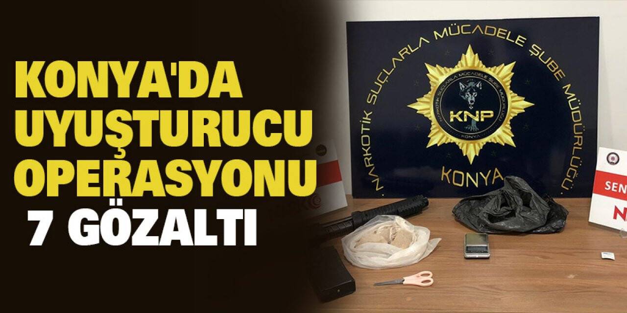 Konya'da uyuşturucu operasyonunda 7 zanlı gözaltına alındı