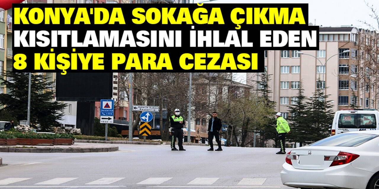 Konya'da sokağa çıkma kısıtlamasını ihlal eden 8 kişiye para cezası