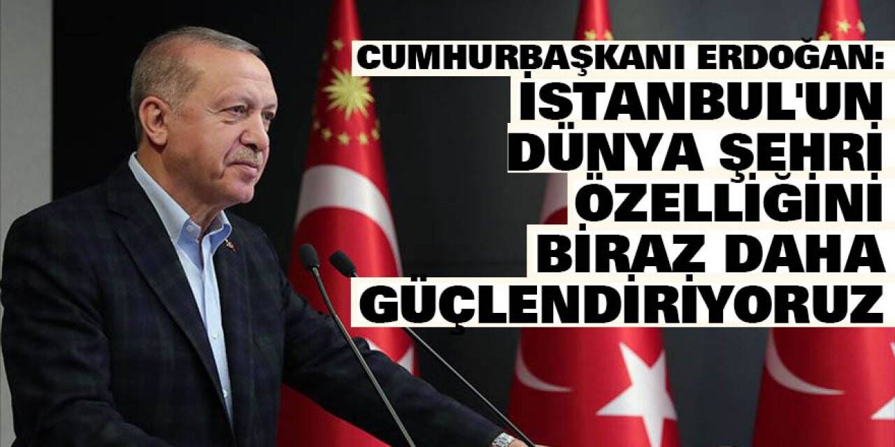 Cumhurbaşkanı Erdoğan: İstanbul'un dünya şehri özelliğini biraz daha güçlendiriyoruz