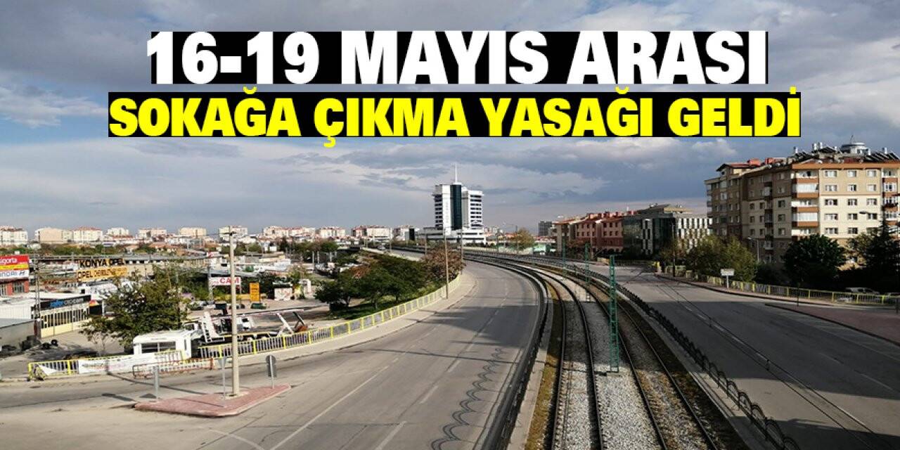 16-19 Mayıs arası sokağa çıkma yasağı geldi
