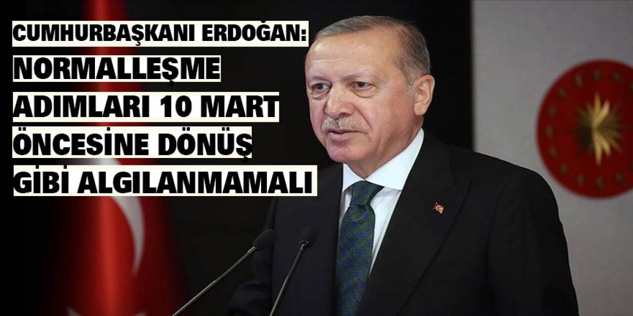 Cumhurbaşkanı Erdoğan: Normalleşme adımları 10 Mart öncesine dönüş gibi algılanmamalı