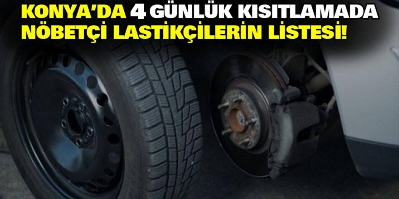 Konya'da 4 günlük kısıtlamada Nöbetçi Lastikçilerin Listesi!