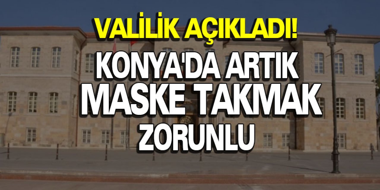 Valilik Açıkladı! Konya'da Artık Maske Takmak Zorunlu