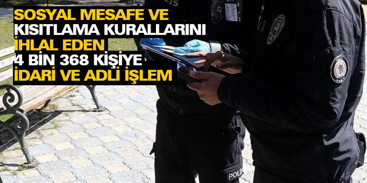 Sosyal mesafe ve kısıtlama kurallarını ihlal eden 4 bin 368 kişiye idari ve adli işlem