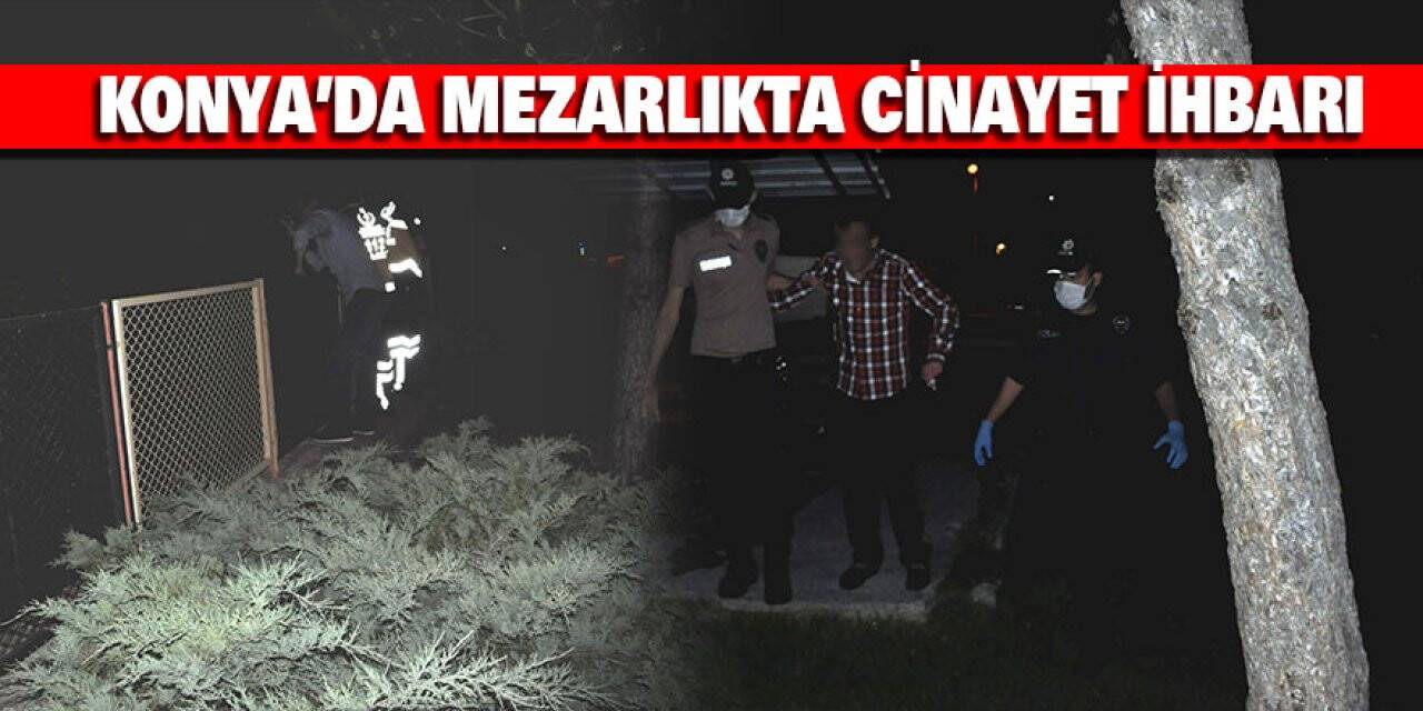 Konya’da Mezarlıkta Cinayet İhbarı Polisi Harekete Geçirdi