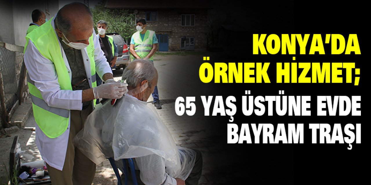 Konya’da örnek hizmet; 65 yaş üstüne evde bayram traşı