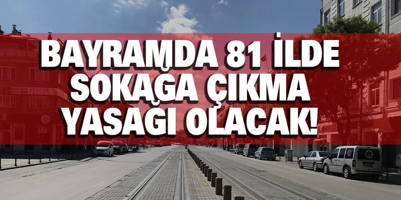 Bayramda 81 İlde Sokağa Çıkma Yasağı Olacak!