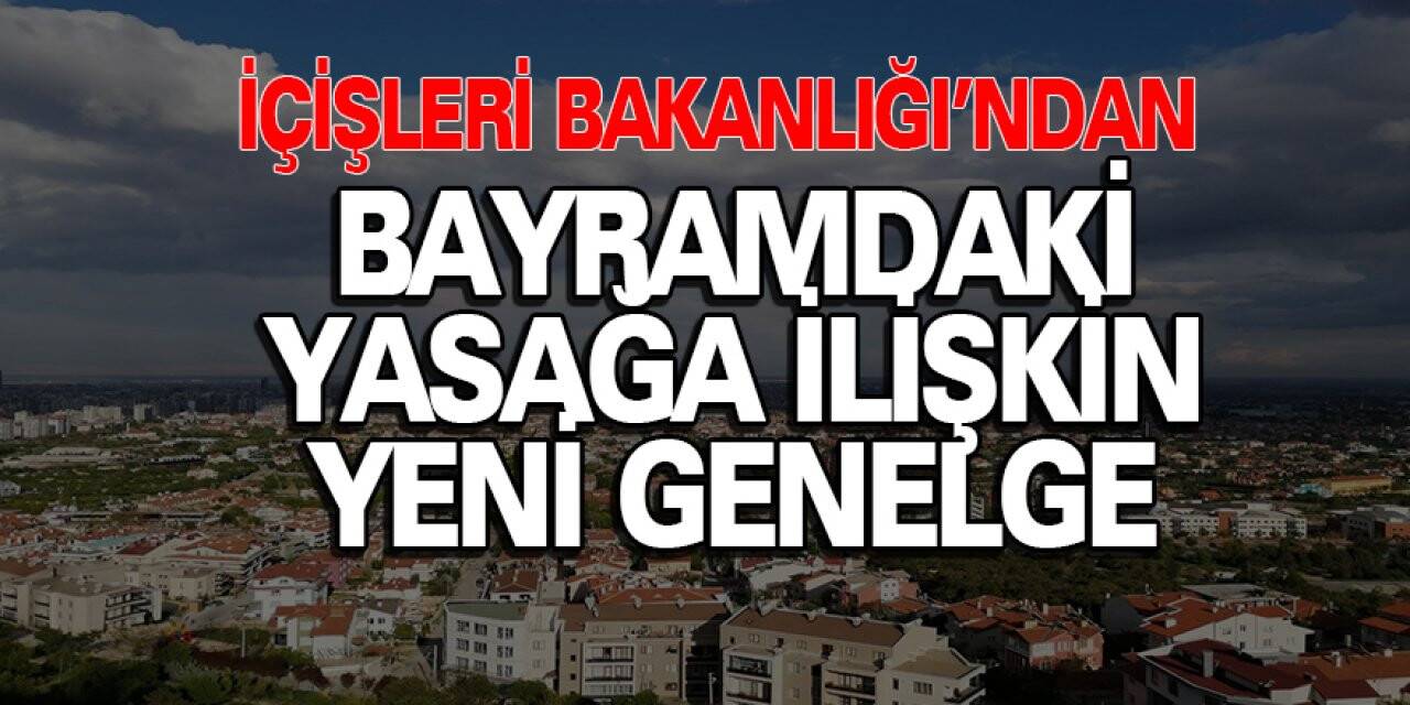 İçişleri Bakanlığı’ndan bayramdaki yasağa ilişkin yeni genelge
