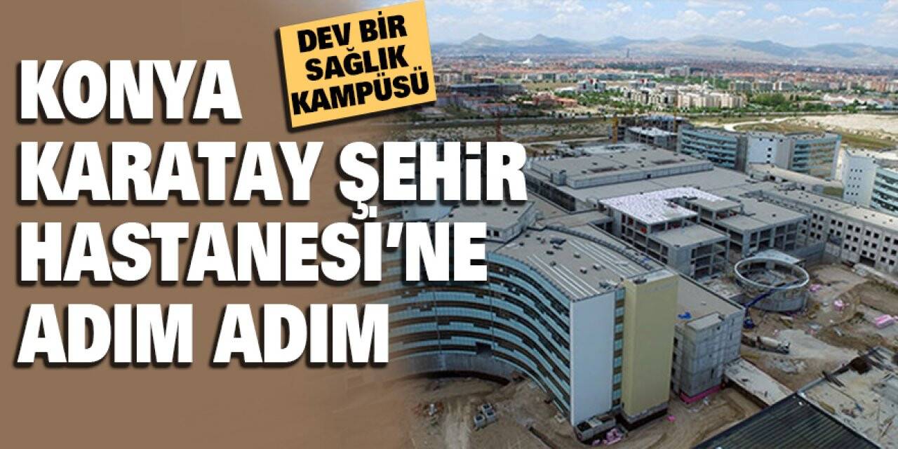 Konya Karatay Şehir Hastanesi’ne Adım Adım