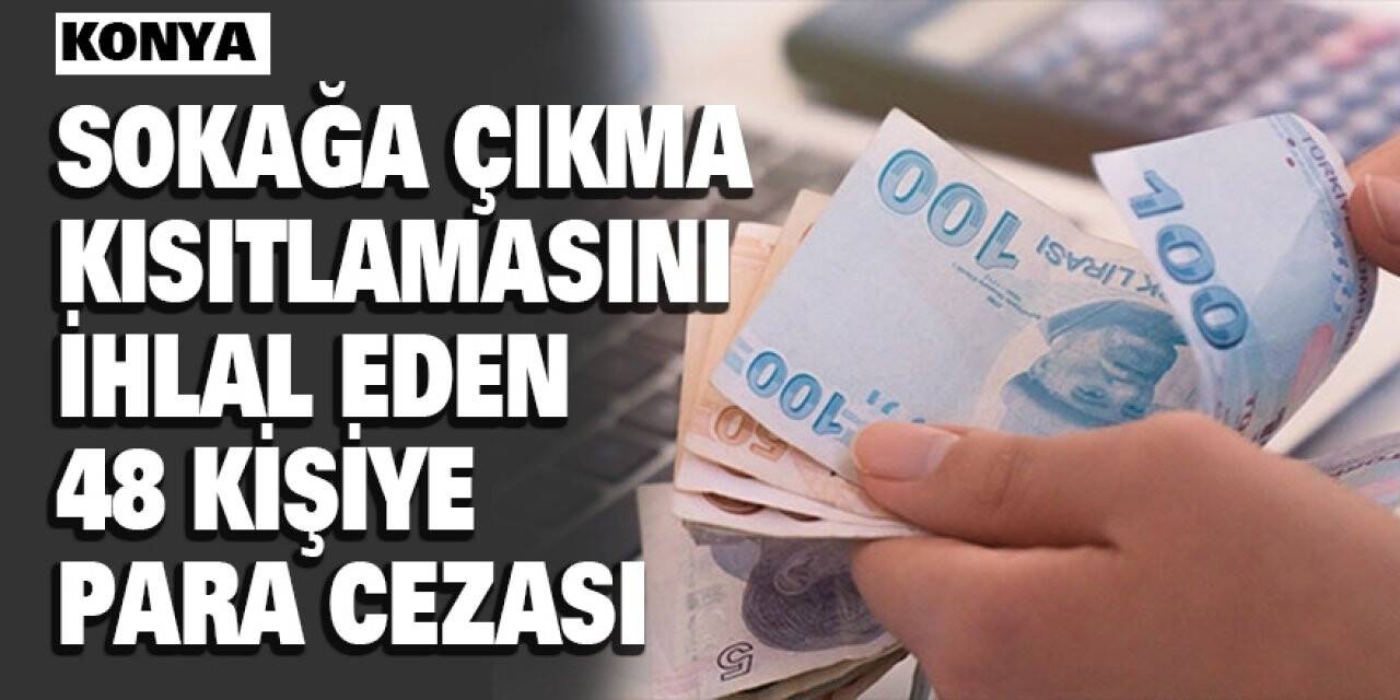 Konya'da sokağa çıkma kısıtlamasını ihlal eden 48 kişiye para cezası