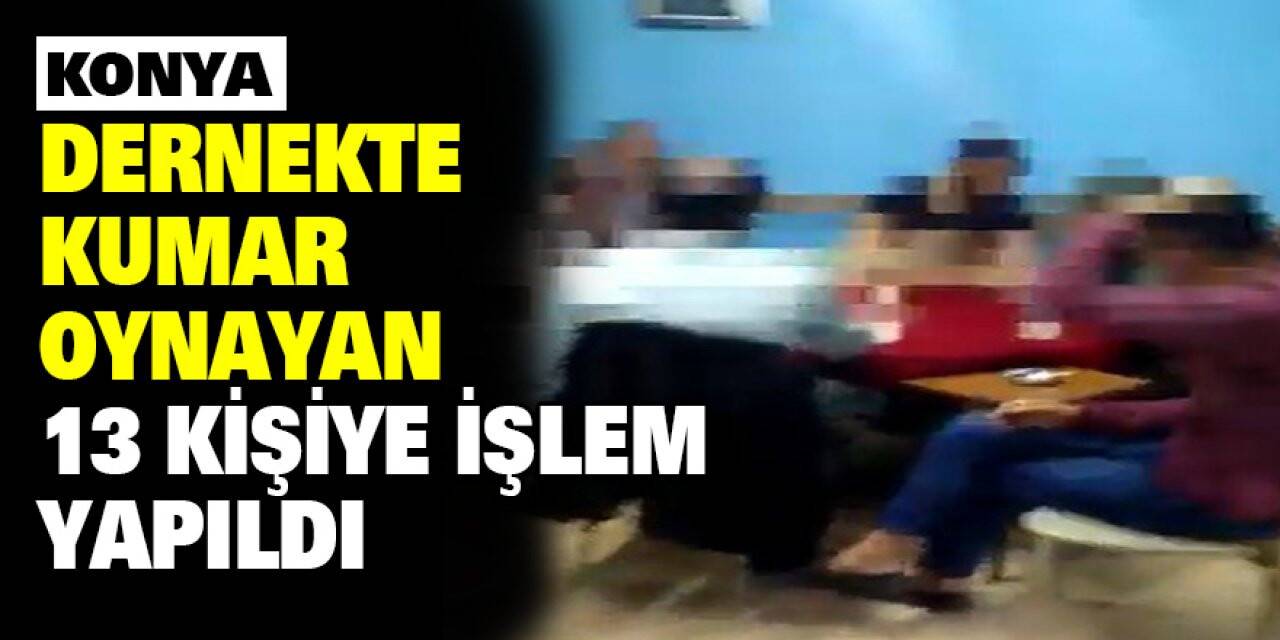 Konya'da dernekte kumar oynayan 13 kişiye işlem yapıldı