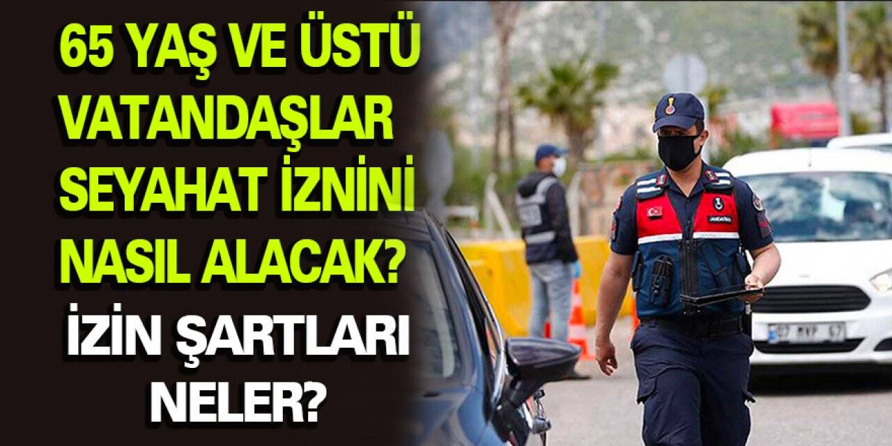 65 yaş ve üstü vatandaşlar seyahat iznini nasıl alacak? İzin Şartları Neler?