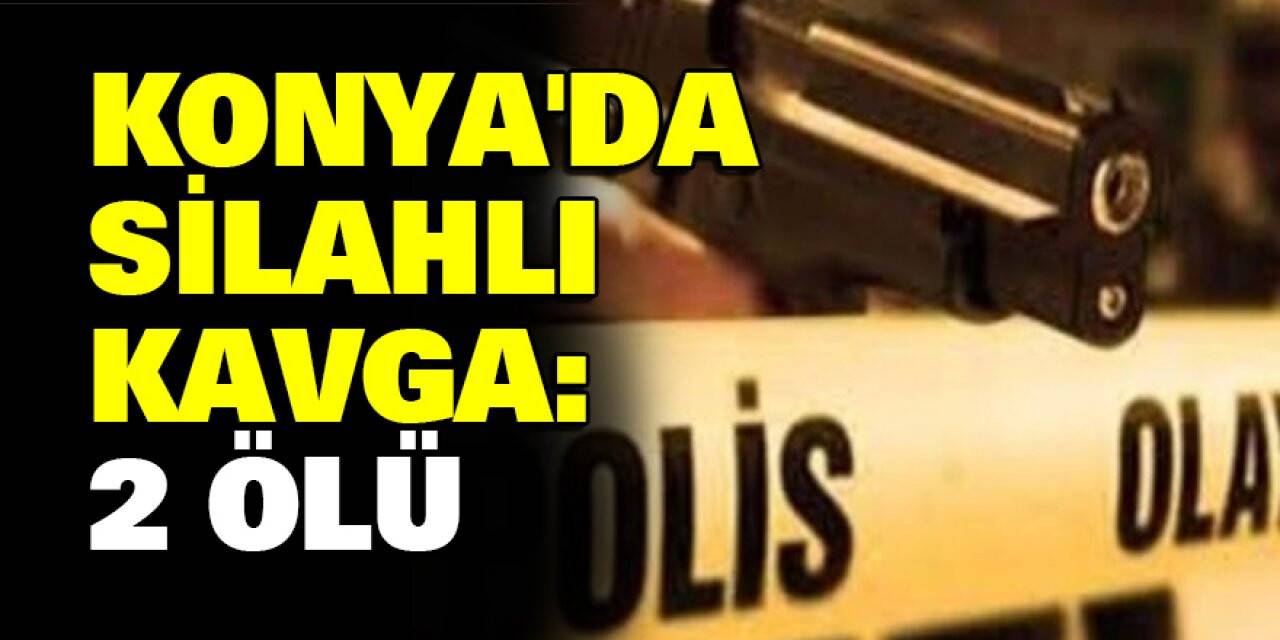 Konya'da Silahlı Kavga: 2 Ölü