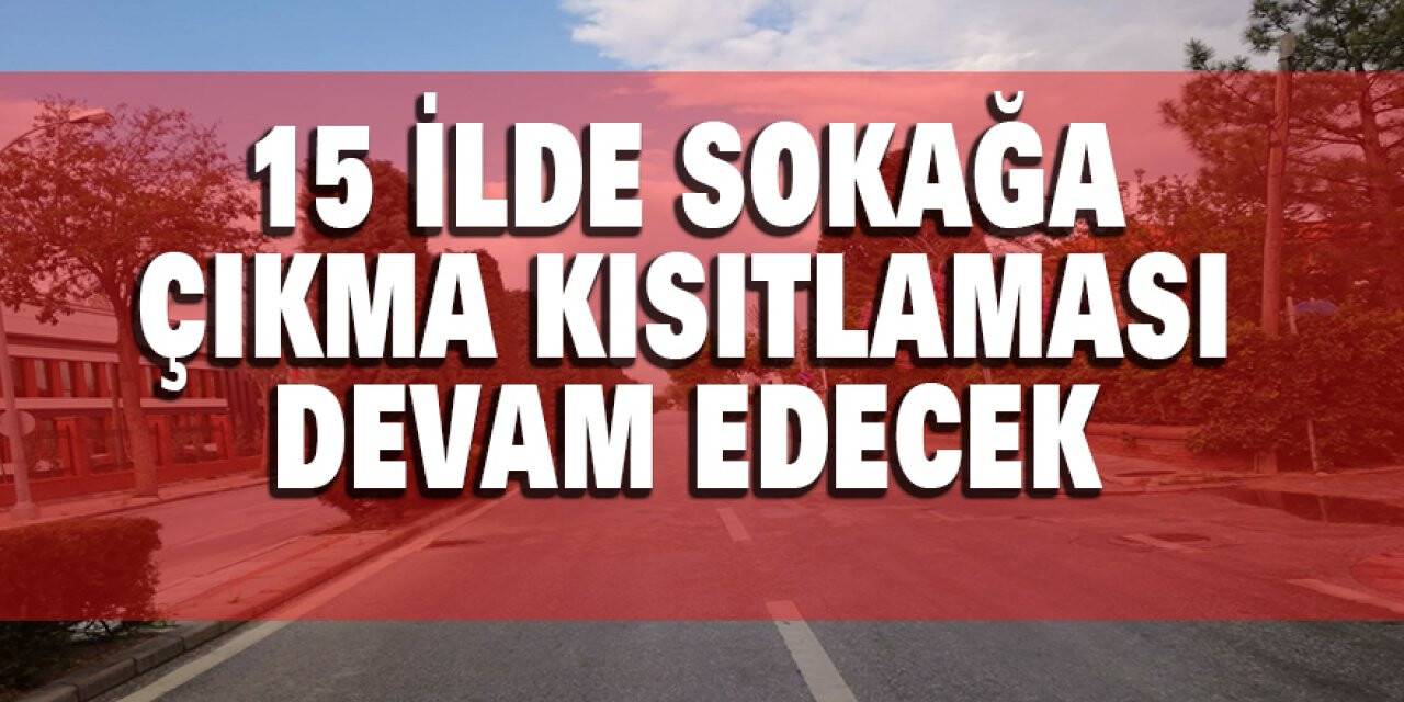 15 ilde sokağa çıkma kısıtlaması devam edecek