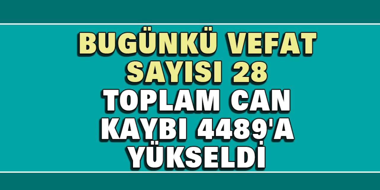 Bugünkü Vefat Sayısı 28, Toplam Can Kaybı 4489'a yükseldi