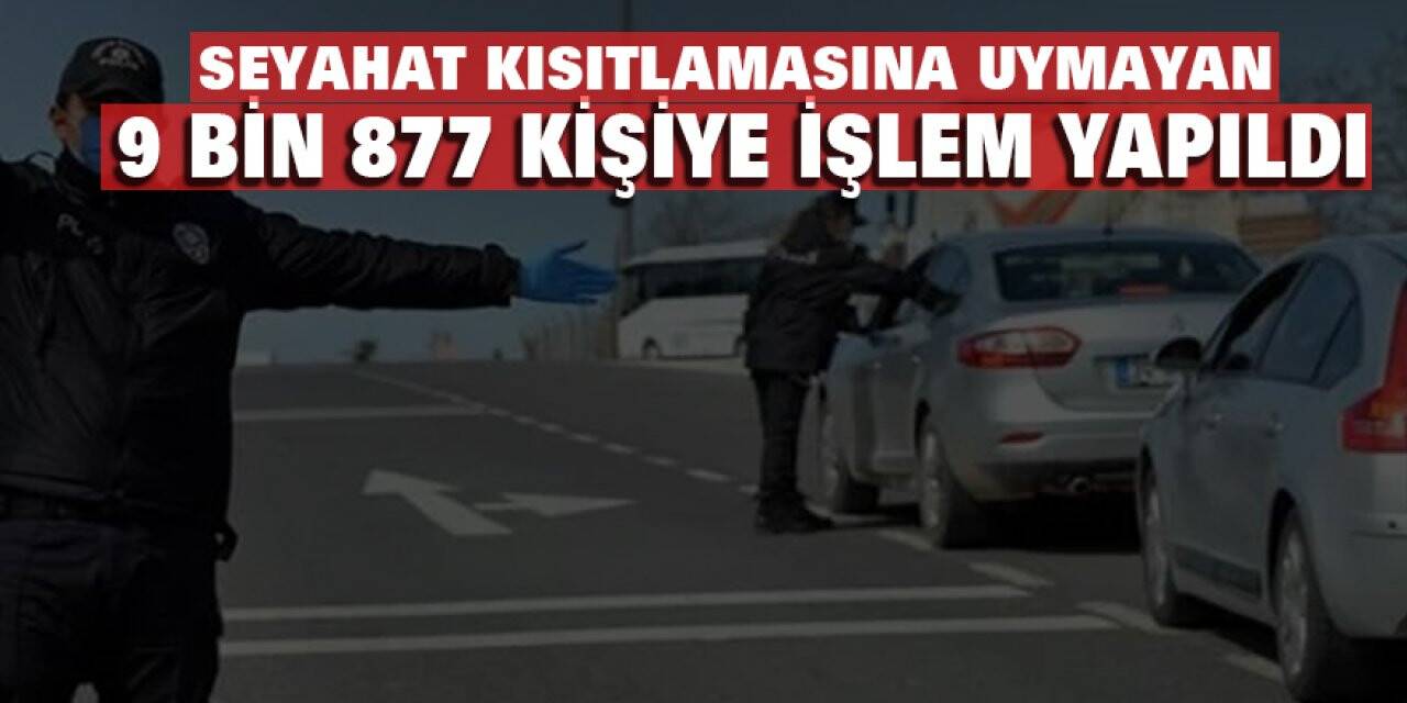 Seyahat kısıtlamasına uymayan 9 bin 877 kişiye işlem yapıldı