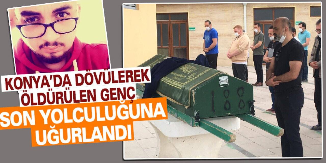 Konya’da dövülerek öldürülen genç son yolculuğuna uğurlandı