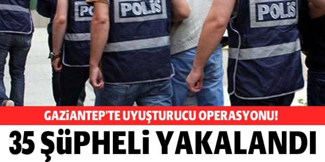 GAZİANTEP'TE UYUŞTURUCU OPERASYONUNDA 35 ŞÜPHELİ YAKALANDI