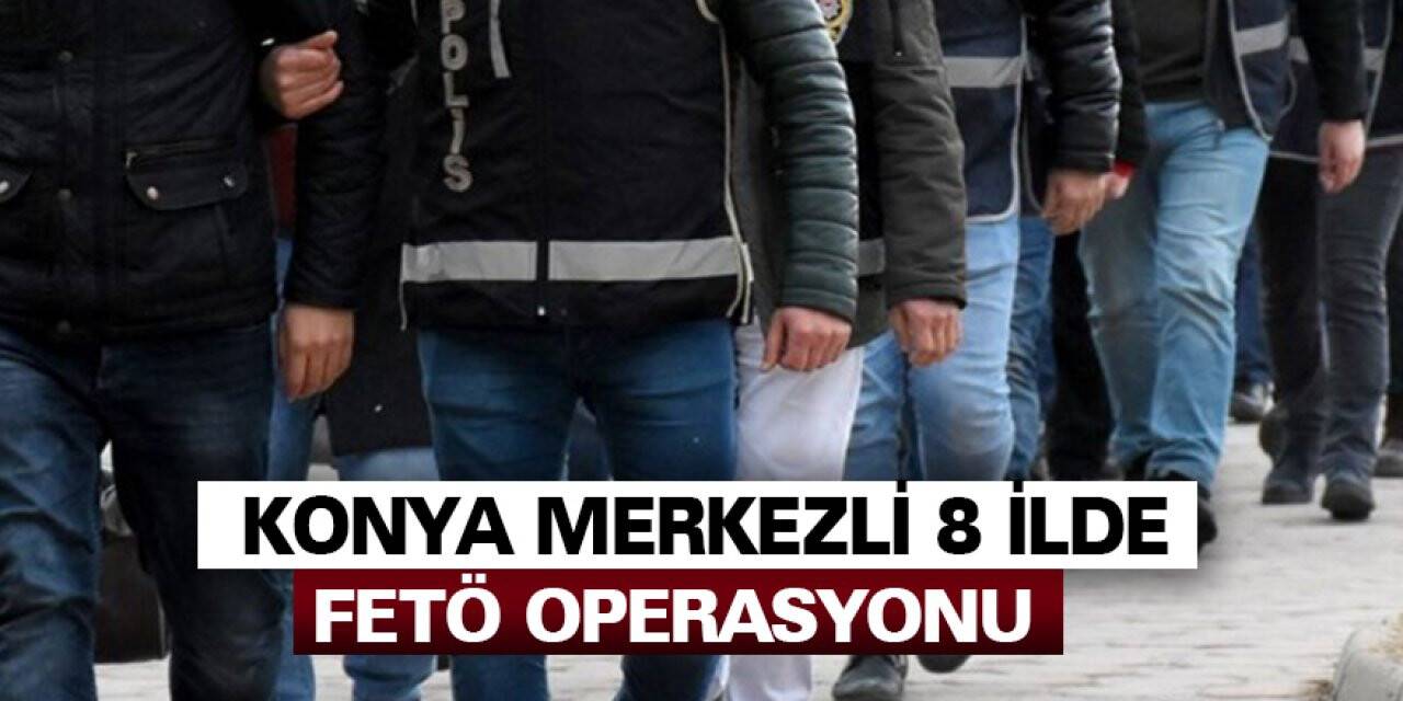 Konya merkezli 8 ilde FETÖ operasyonu