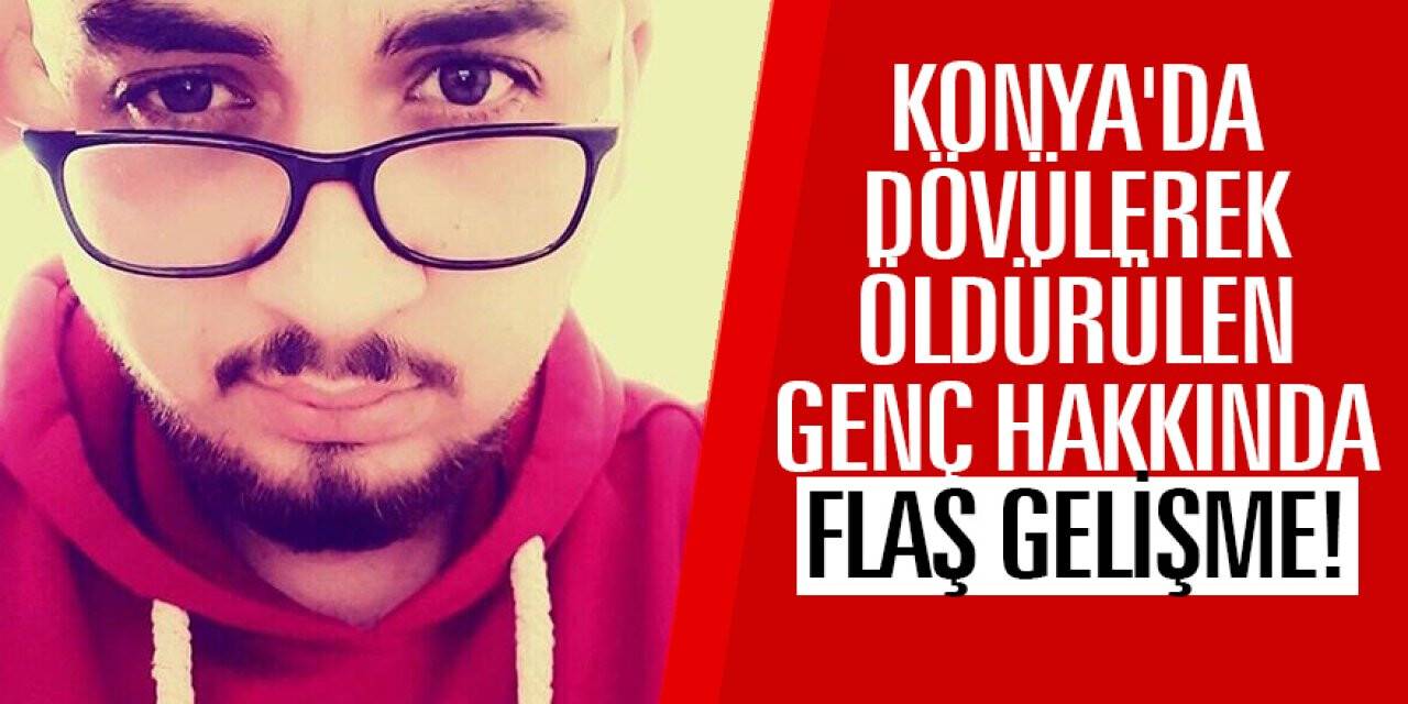 Konya'da dövülerek öldürülen genç ile ilgili yeni gelişme