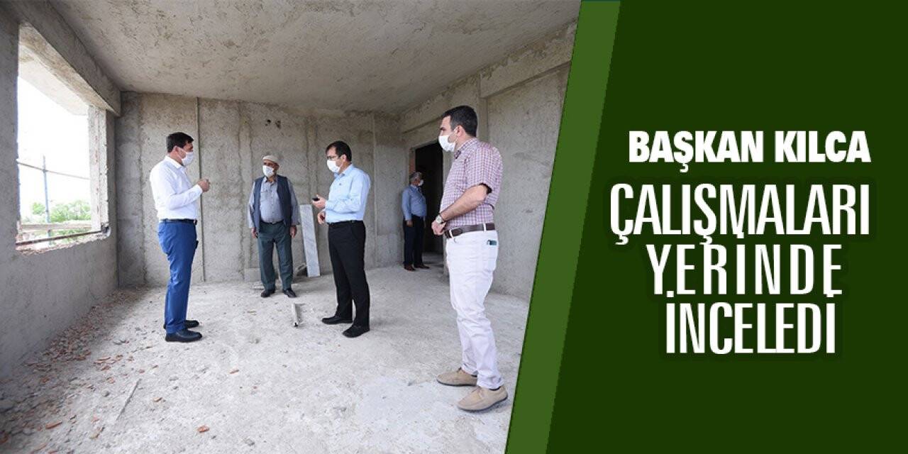 Başkan Kılca Çalışmaları Yerinde İnceledi