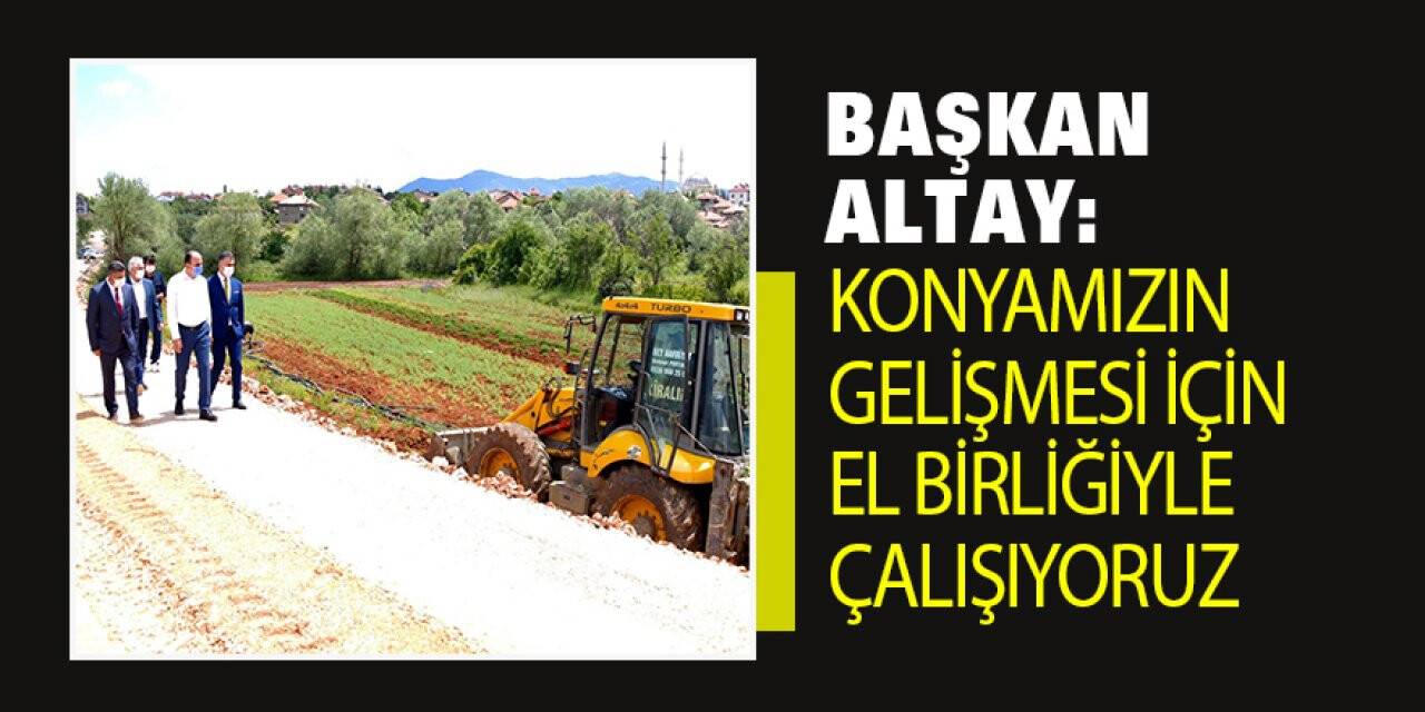 Başkan Altay: 'Konyamızın gelişmesi için el birliğiyle çalışıyoruz'