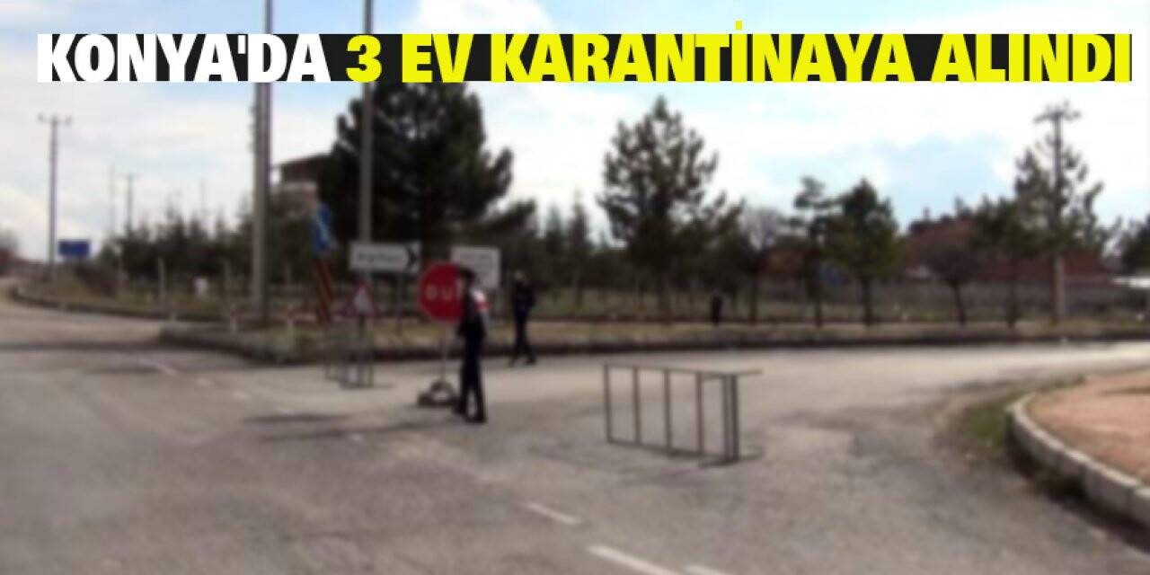 Konya'da 3 ev karantinaya alındı