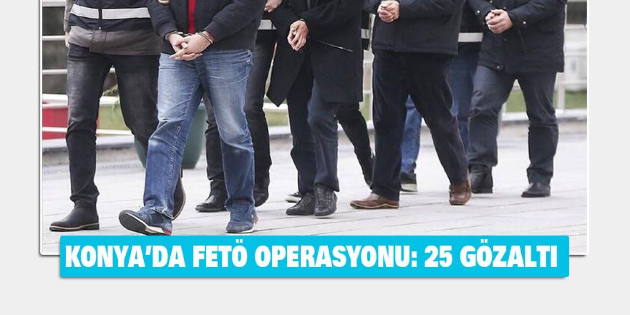Konya’da FETÖ operasyonu: 25 gözaltı