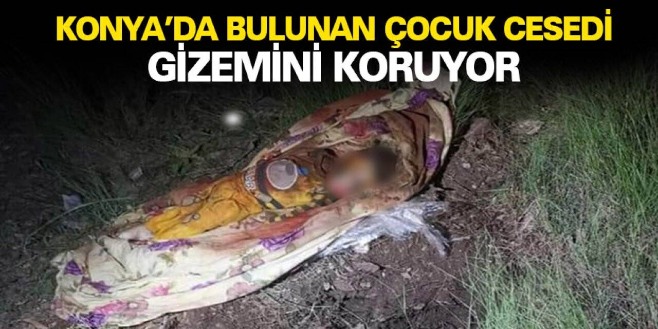 Konya’da bulunan çocuk cesedi gizemini koruyor
