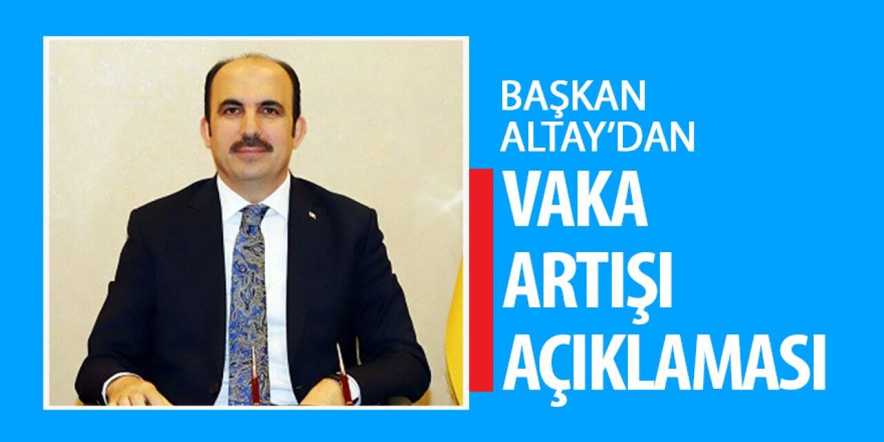 Başkan Altay’dan vaka artışı açıklaması!