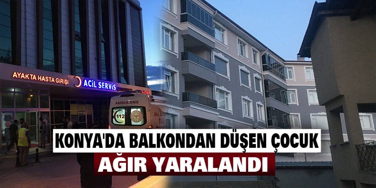 Konya'da balkondan düşen çocuk ağır yaralandı