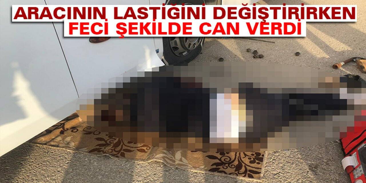 Aracının lastiğini değiştirirken feci şekilde can verdi
