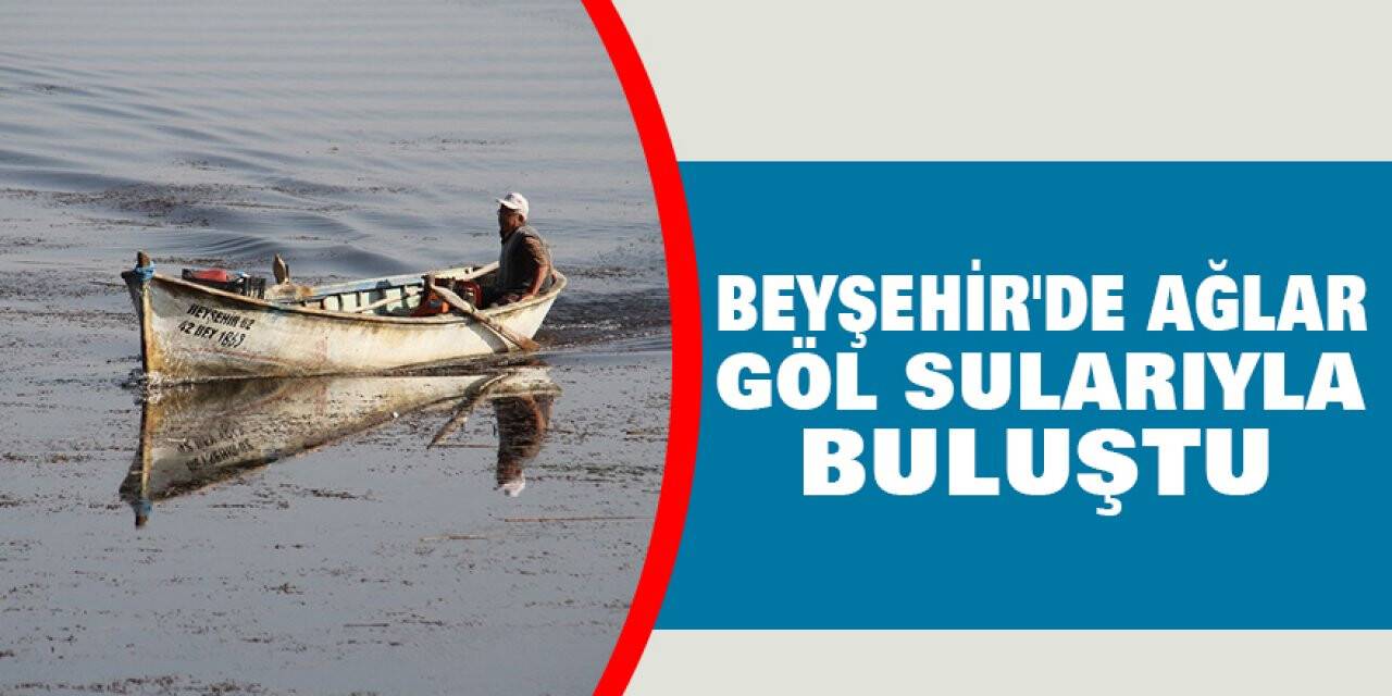 Beyşehir'de ağlar göl sularıyla buluştu