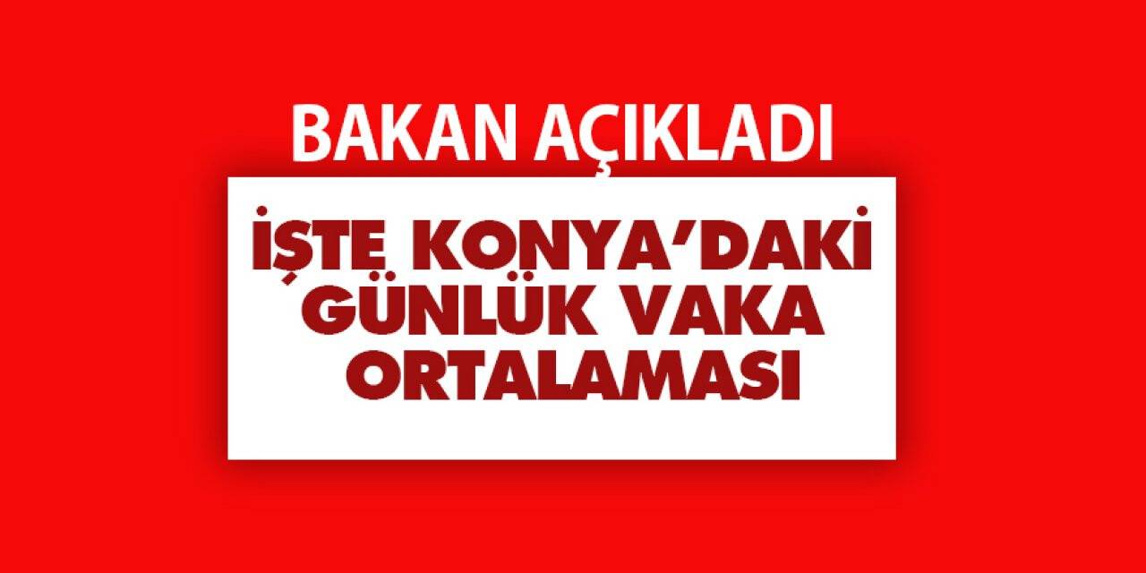 İşte Konya’daki günlük vaka ortalaması