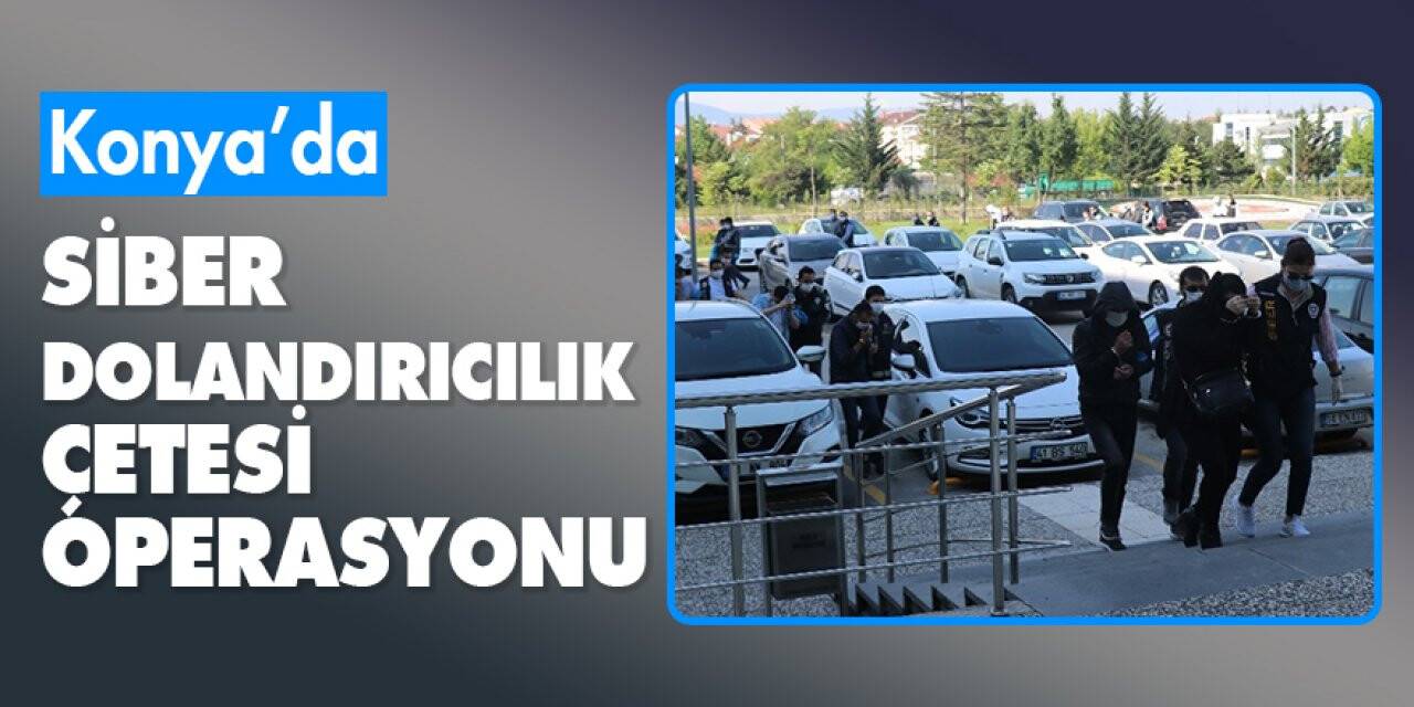 Konya'da siber dolandırıcılık çetesi operasyonu