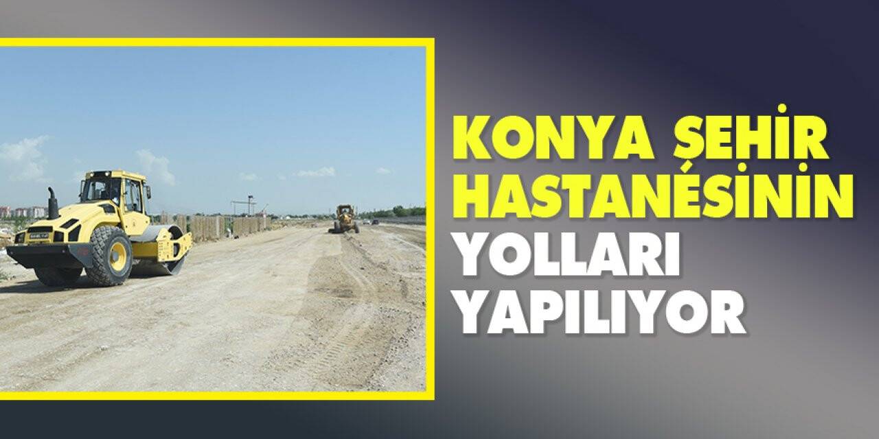 Konya Şehir Hastanesinin yolları yapılıyor