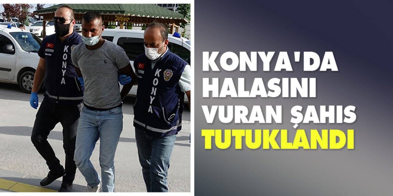 Konya’da halasını vuran şahıs tutuklandı