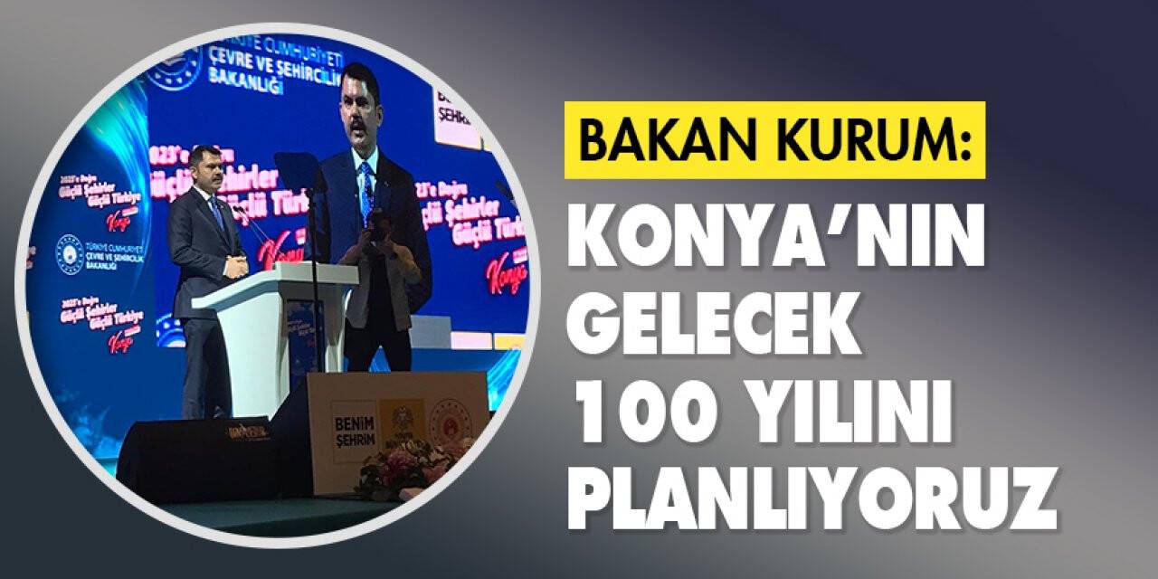 Bakan Kurum: Konya’nın gelecek  yüz yılını planlıyoruz