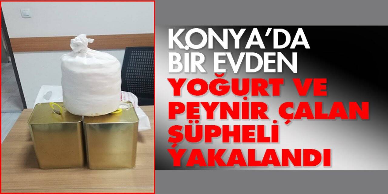 Konya’da bir evden yoğurt ve peynir çalan şüpheli yakalandı