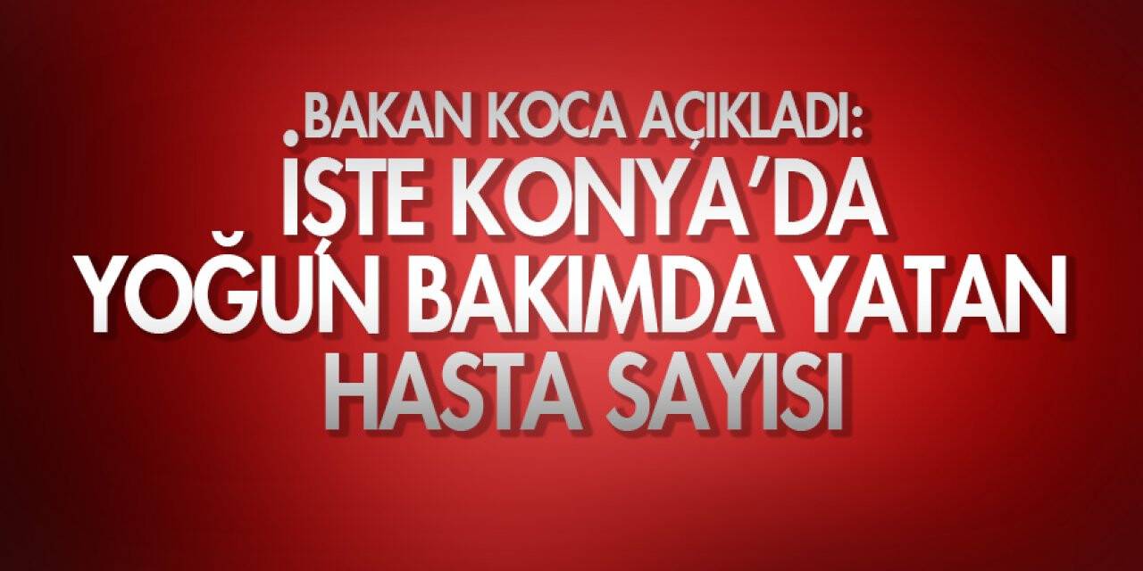 Bakan Koca açıkladı: İşte Konya’da yoğun bakımda yatan hasta sayısı