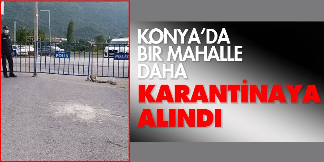 Konya'da bir mahalle daha karantinaya alındı