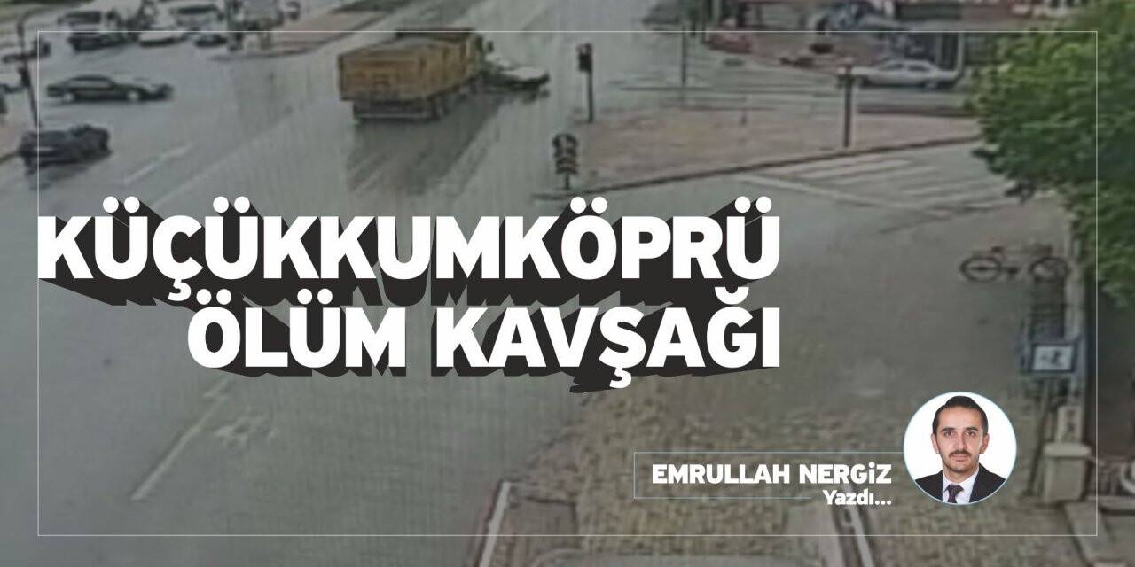KÜÇÜKKUMKÖPRÜ ÖLÜM KAVŞAĞI