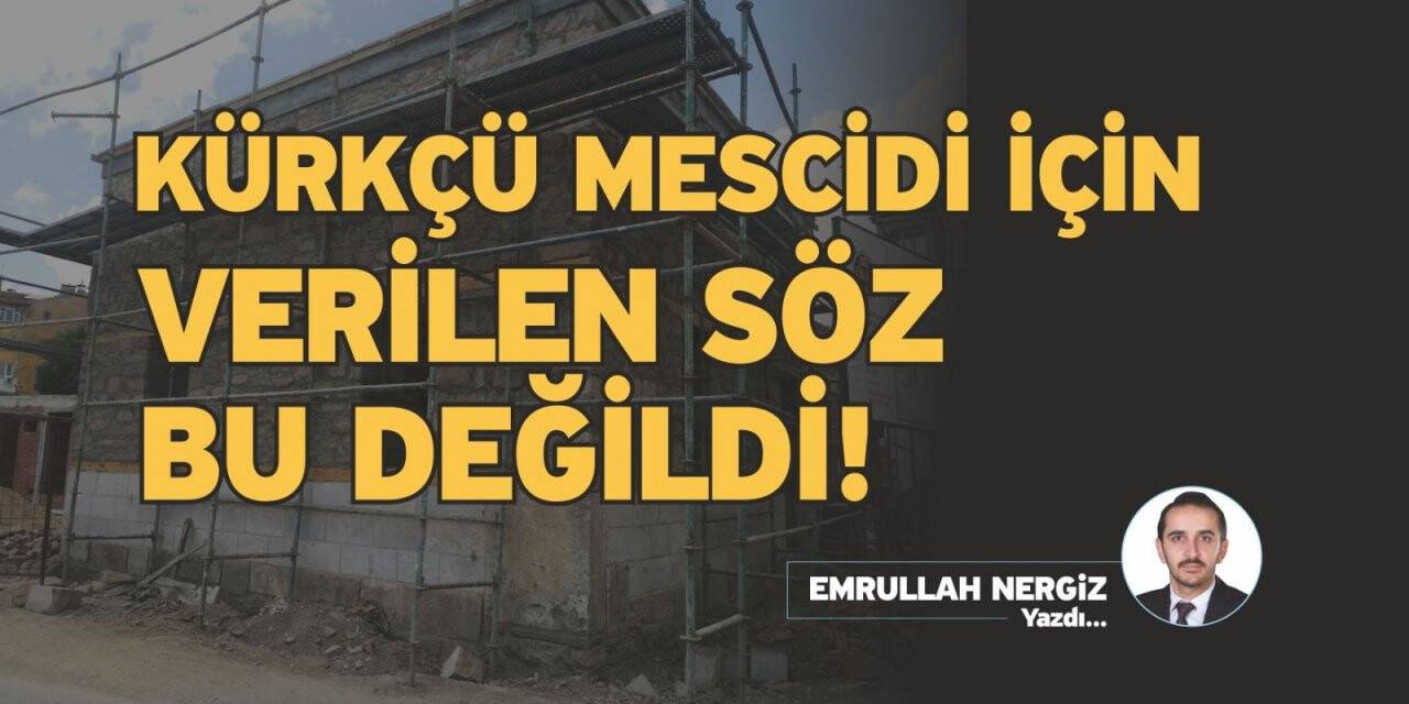 KÜRKÇÜ MESCİDİ İÇİN VERİLEN SÖZ BU DEĞİLDİ!