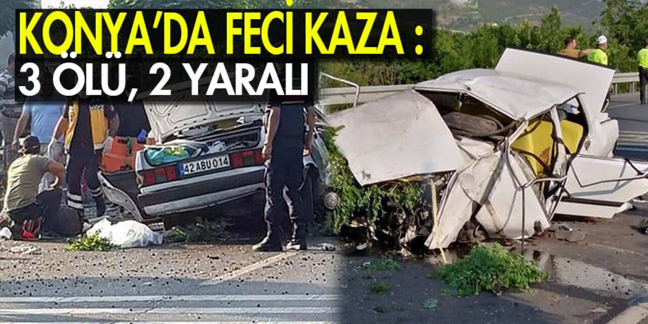 Konya’da feci kaza: 3 ölü, 2 yaralı