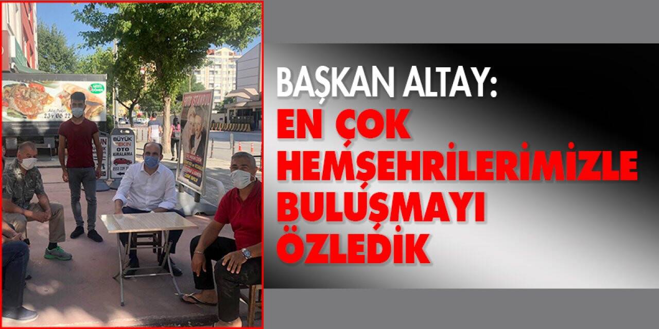 Başkan Altay: 'En çok hemşehrilerimizle buluşmayı özledik'